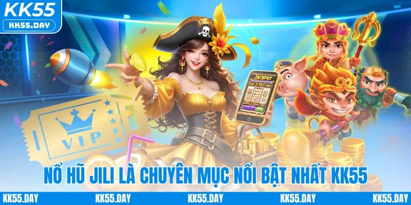 Nổ Hũ Jili - Săn Jackpot Tiền Tỷ Đổi Đời Nhanh Chóng 2 Nổ hũ Jili là chuyên mục nổi bật nhất KK55